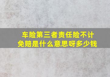 车险第三者责任险不计免赔是什么意思呀多少钱