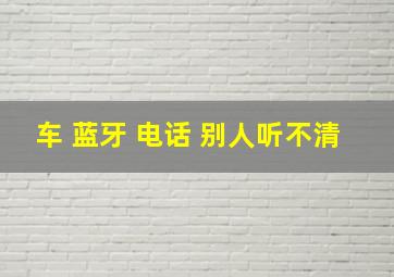 车 蓝牙 电话 别人听不清