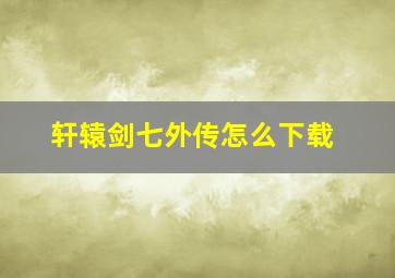 轩辕剑七外传怎么下载