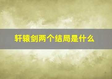 轩辕剑两个结局是什么