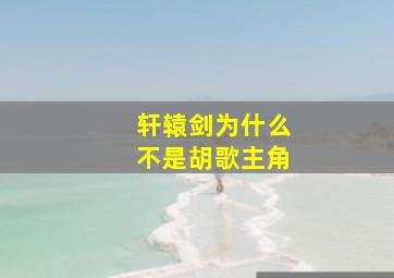 轩辕剑为什么不是胡歌主角