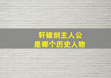 轩辕剑主人公是哪个历史人物