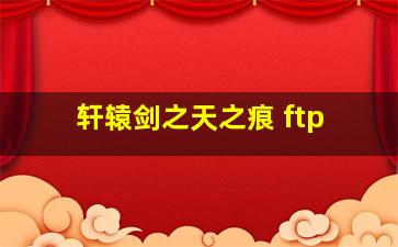 轩辕剑之天之痕 ftp