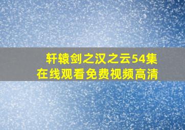 轩辕剑之汉之云54集在线观看免费视频高清