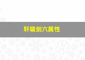 轩辕剑六属性