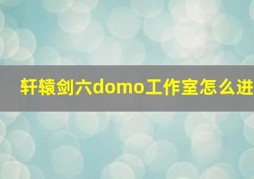 轩辕剑六domo工作室怎么进