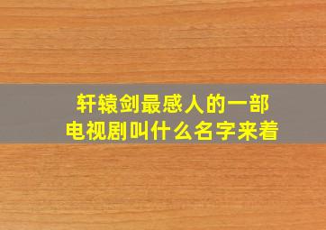 轩辕剑最感人的一部电视剧叫什么名字来着