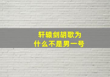 轩辕剑胡歌为什么不是男一号