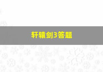 轩辕剑3答题