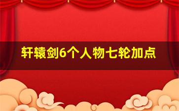 轩辕剑6个人物七轮加点