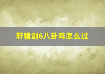 轩辕剑6八卦阵怎么过