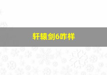 轩辕剑6咋样