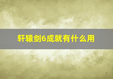 轩辕剑6成就有什么用