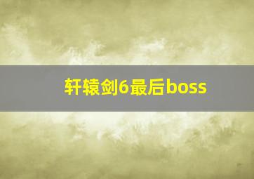 轩辕剑6最后boss