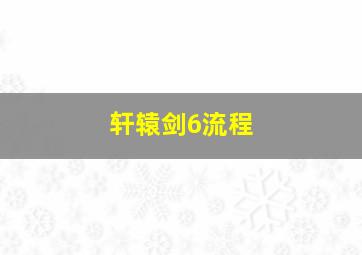 轩辕剑6流程