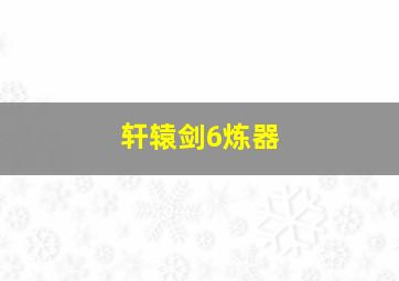 轩辕剑6炼器