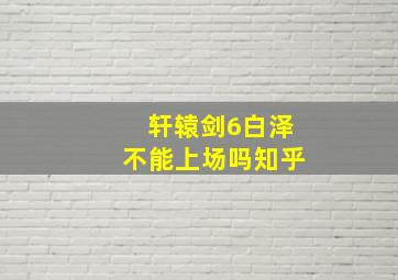 轩辕剑6白泽不能上场吗知乎