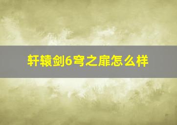 轩辕剑6穹之扉怎么样