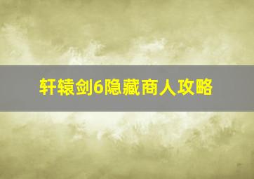 轩辕剑6隐藏商人攻略