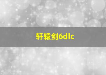 轩辕剑6dlc