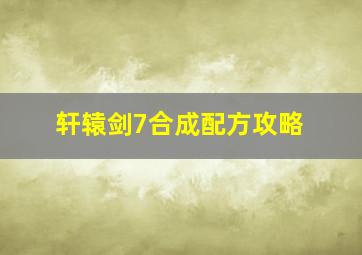 轩辕剑7合成配方攻略