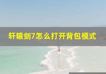 轩辕剑7怎么打开背包模式