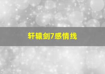 轩辕剑7感情线