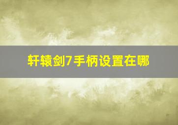 轩辕剑7手柄设置在哪