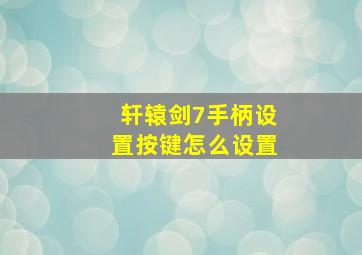 轩辕剑7手柄设置按键怎么设置