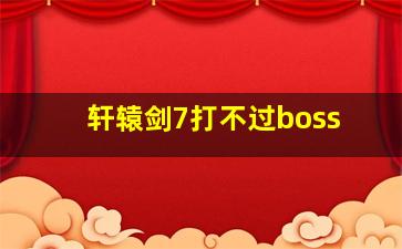 轩辕剑7打不过boss