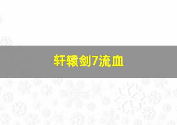 轩辕剑7流血