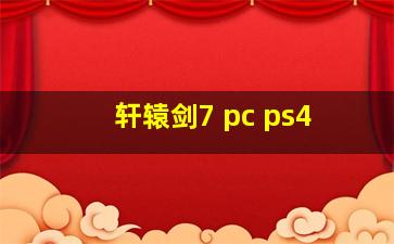 轩辕剑7 pc ps4