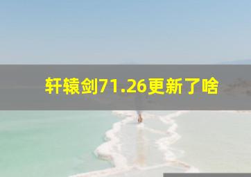 轩辕剑71.26更新了啥