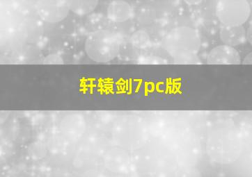 轩辕剑7pc版