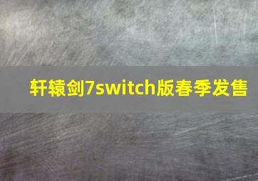 轩辕剑7switch版春季发售