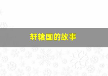 轩辕国的故事