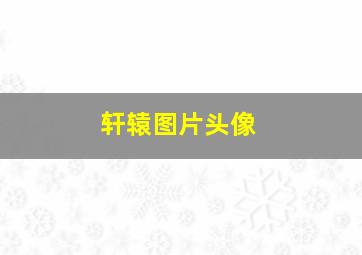 轩辕图片头像