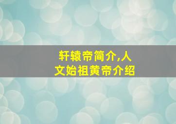 轩辕帝简介,人文始祖黄帝介绍