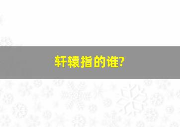 轩辕指的谁?