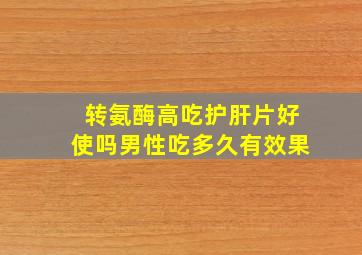 转氨酶高吃护肝片好使吗男性吃多久有效果