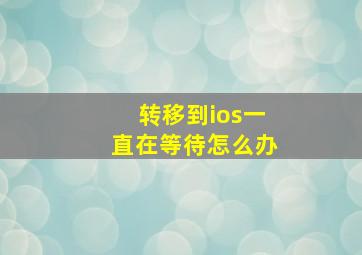 转移到ios一直在等待怎么办