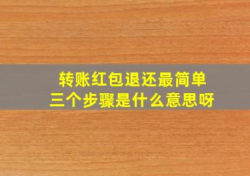 转账红包退还最简单三个步骤是什么意思呀