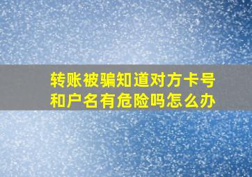 转账被骗知道对方卡号和户名有危险吗怎么办