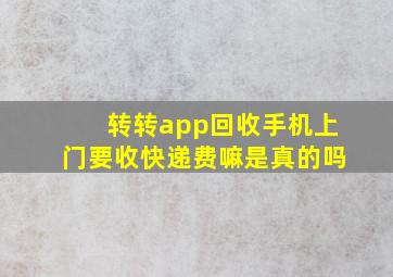 转转app回收手机上门要收快递费嘛是真的吗