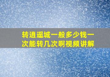 转逍遥城一般多少钱一次能转几次啊视频讲解