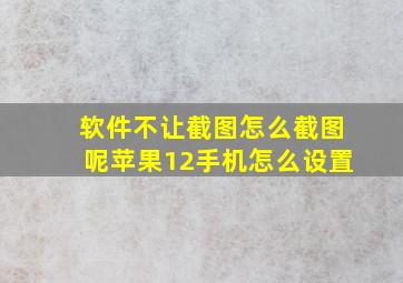 软件不让截图怎么截图呢苹果12手机怎么设置