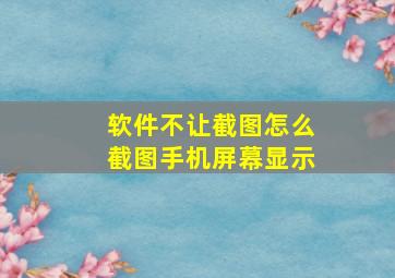 软件不让截图怎么截图手机屏幕显示