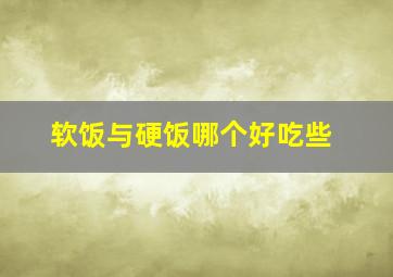 软饭与硬饭哪个好吃些