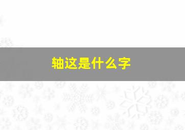 轴这是什么字