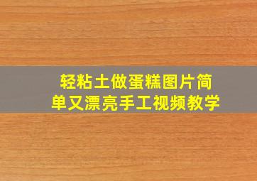 轻粘土做蛋糕图片简单又漂亮手工视频教学